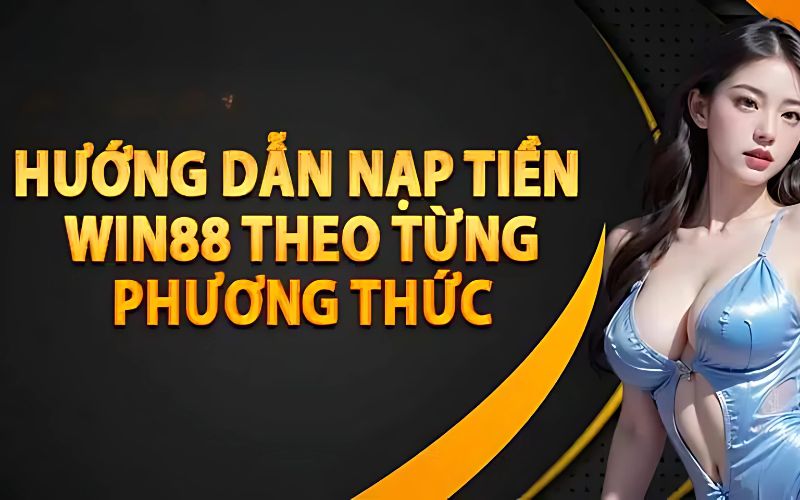 Nạp Tiền Win88 – Hướng Dẫn Chi Tiết Để Bắt Đầu Cá Cược 2 Hướng dẫn chi tiết quy trình nạp tiền Win88